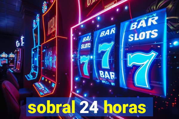 sobral 24 horas