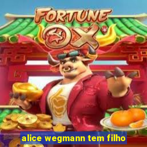 alice wegmann tem filho