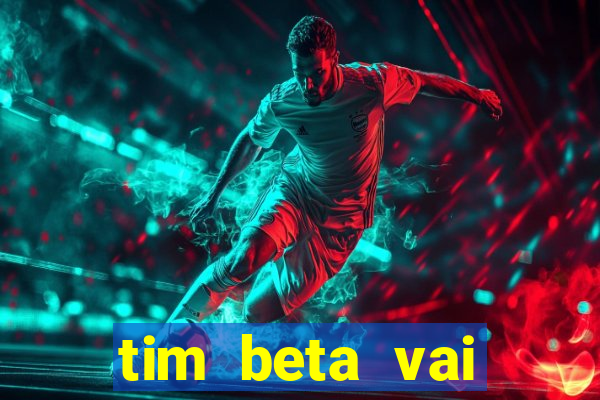 tim beta vai acabar 2024