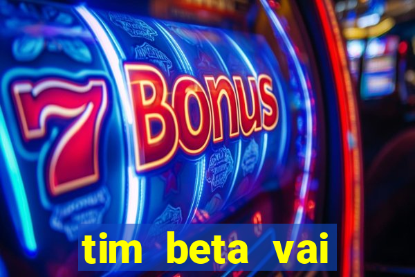 tim beta vai acabar 2024