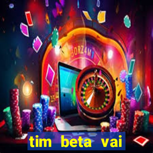 tim beta vai acabar 2024