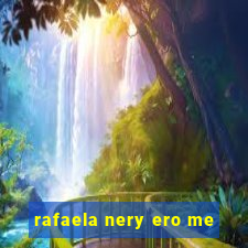 rafaela nery ero me