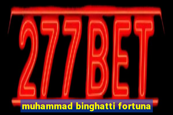 muhammad binghatti fortuna