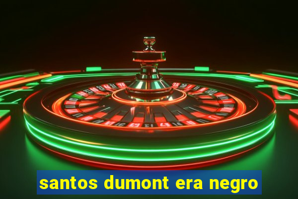 santos dumont era negro