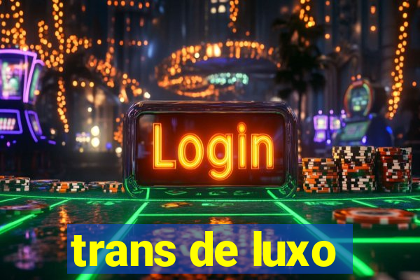 trans de luxo