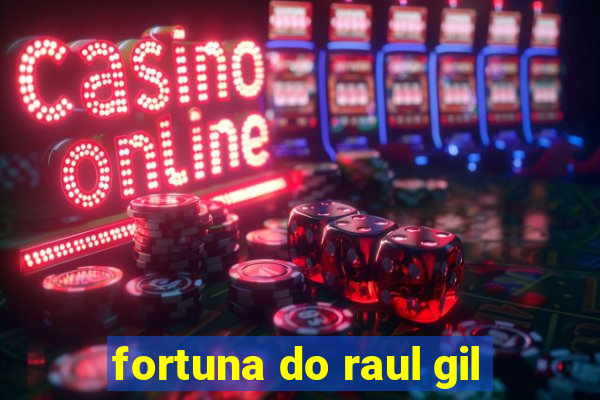 fortuna do raul gil