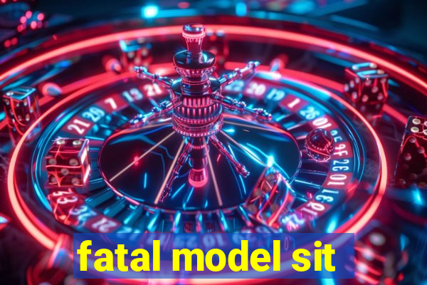 fatal model sit