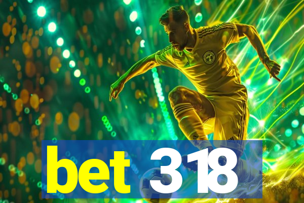 bet 318