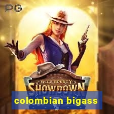 colombian bigass