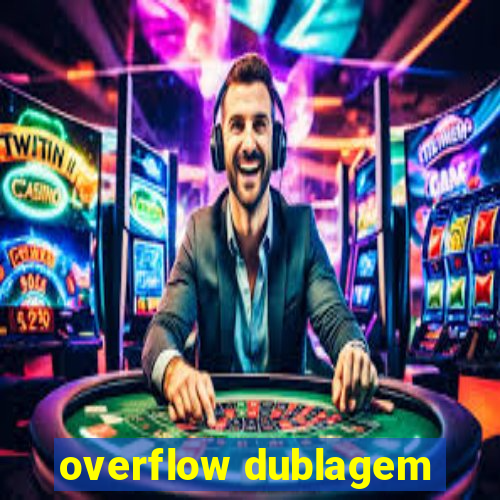 overflow dublagem