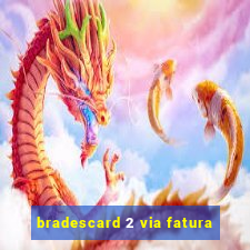 bradescard 2 via fatura