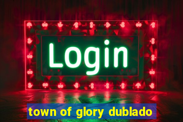 town of glory dublado