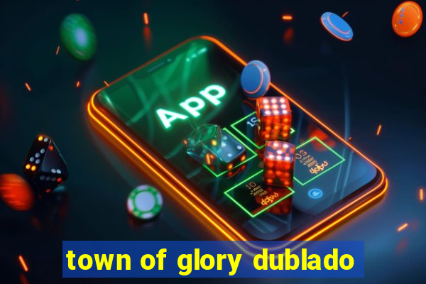 town of glory dublado