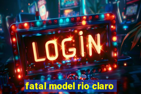 fatal model rio claro