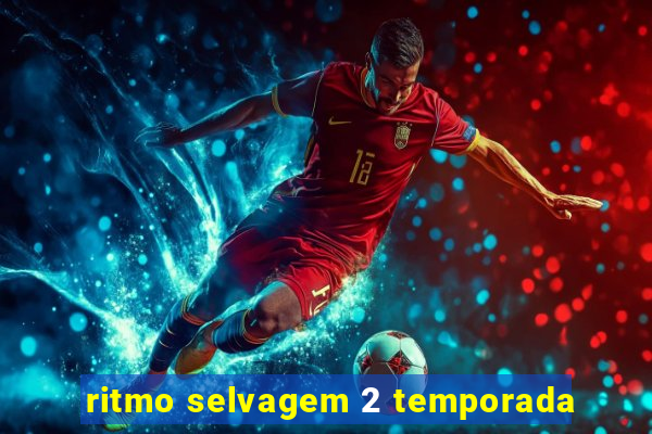 ritmo selvagem 2 temporada