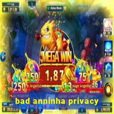 bad anninha privacy