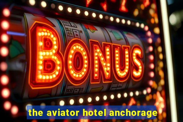 the aviator hotel anchorage