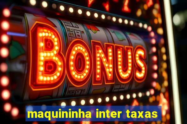 maquininha inter taxas