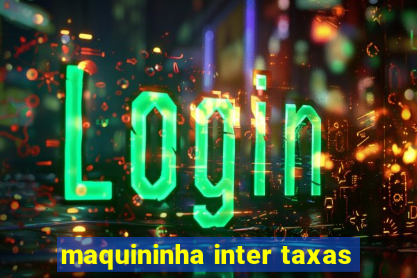 maquininha inter taxas