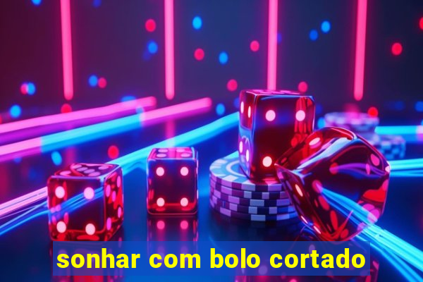 sonhar com bolo cortado