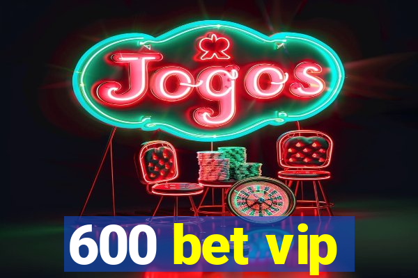 600 bet vip