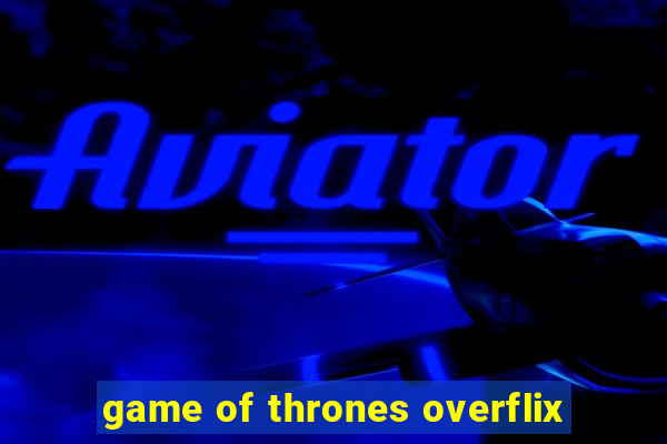 game of thrones overflix