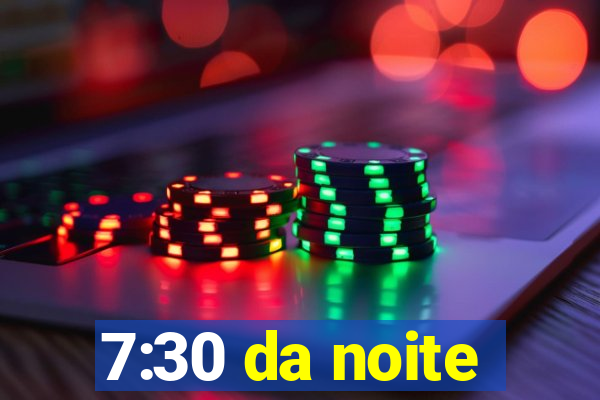 7:30 da noite