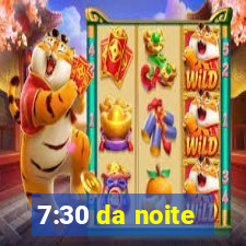 7:30 da noite