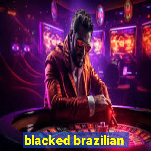 blacked brazilian