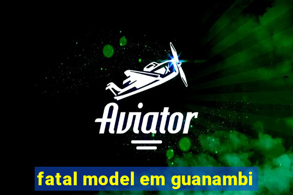 fatal model em guanambi