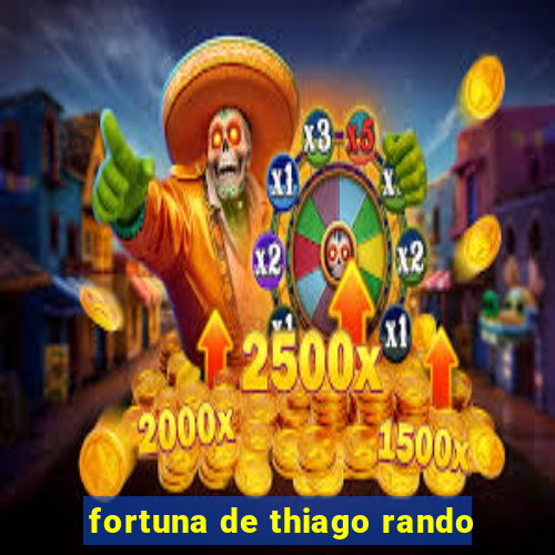 fortuna de thiago rando