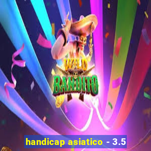 handicap asiatico - 3.5