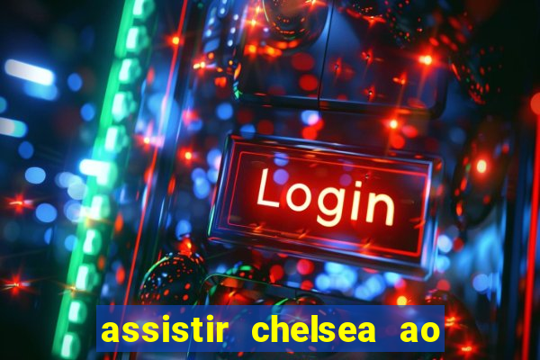 assistir chelsea ao vivo futemax