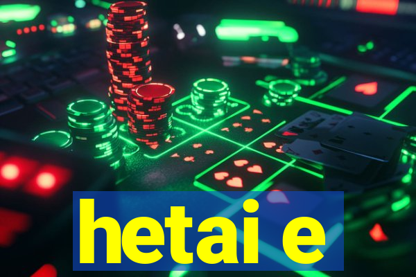 hetai e