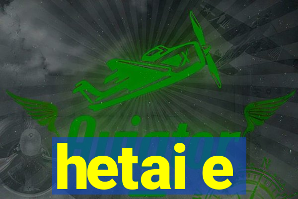 hetai e