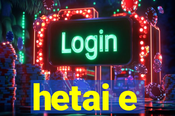 hetai e