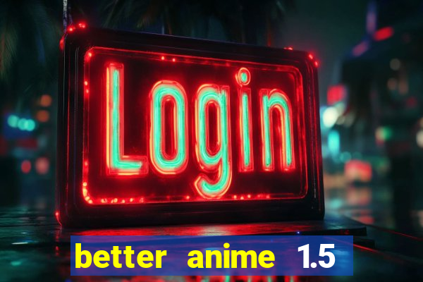 better anime 1.5 apk download