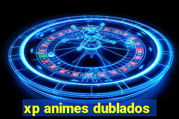 xp animes dublados