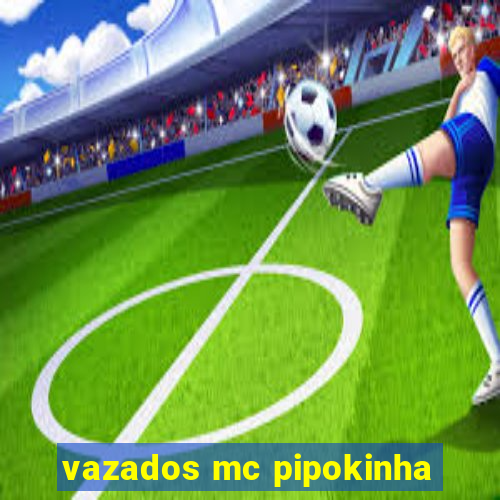 vazados mc pipokinha