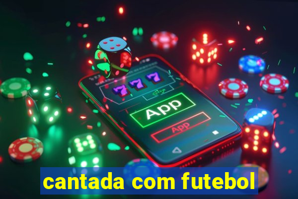 cantada com futebol