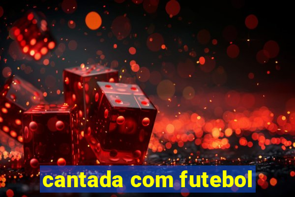 cantada com futebol