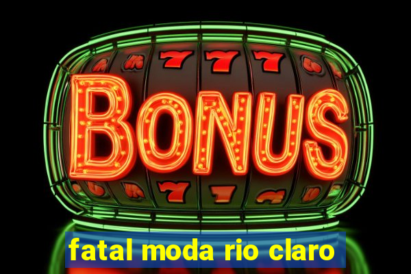 fatal moda rio claro