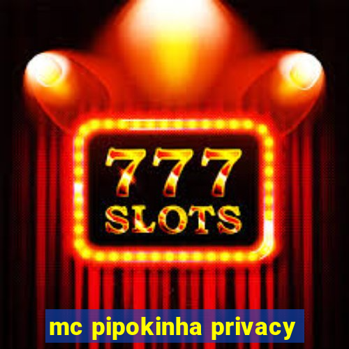 mc pipokinha privacy