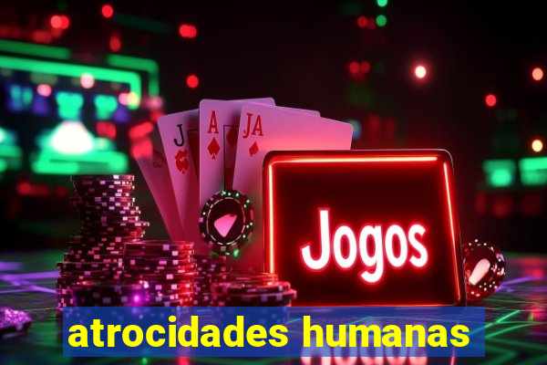 atrocidades humanas