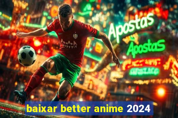 baixar better anime 2024