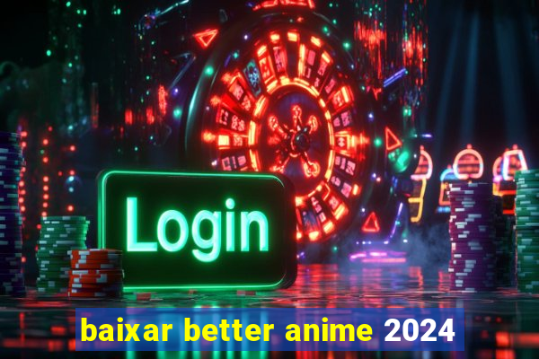 baixar better anime 2024