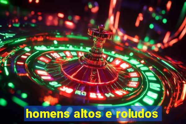 homens altos e roludos