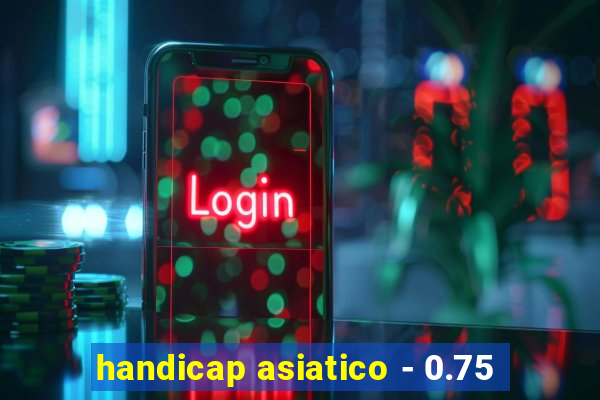 handicap asiatico - 0.75