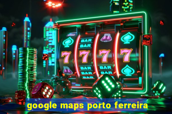 google maps porto ferreira