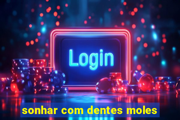 sonhar com dentes moles